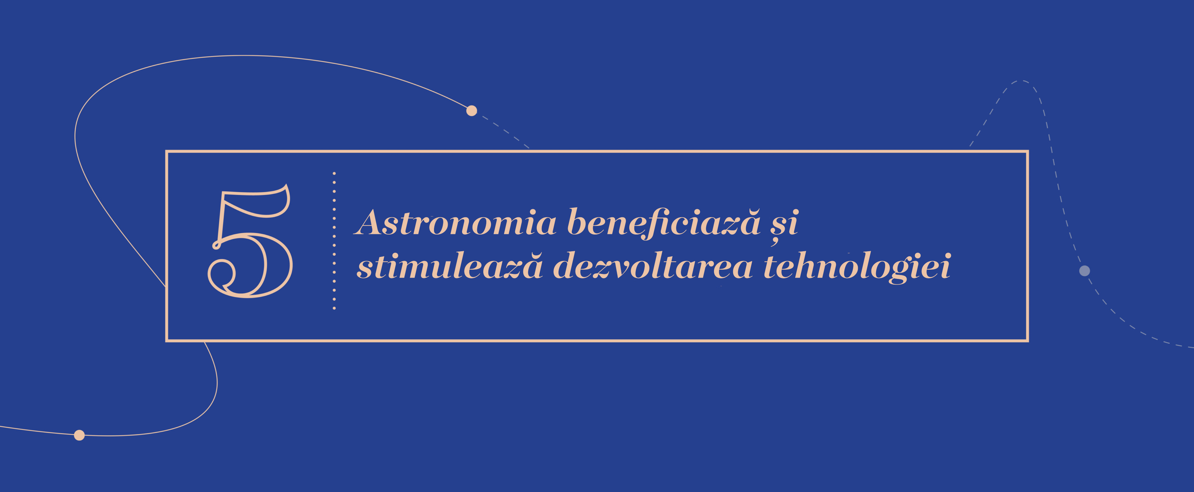 Mari Idei 5 - Astronomia beneficiază și stimulează dezvoltarea tehnologiei