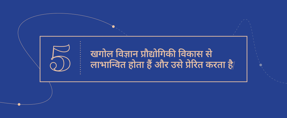 उत्कृष्ट अवधारणायें  5 - खगोल विज्ञान प्रौद्योगिकी विकास से लाभान्वित होता हैं और उसे प्रेरित करता है|