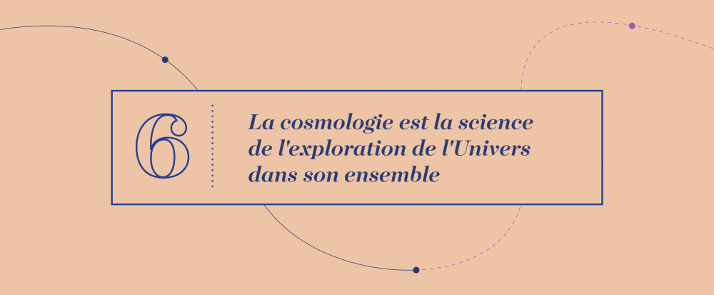 Grandes idées 6 - La cosmologie est la science de l'exploration de l'Univers dans son ensemble