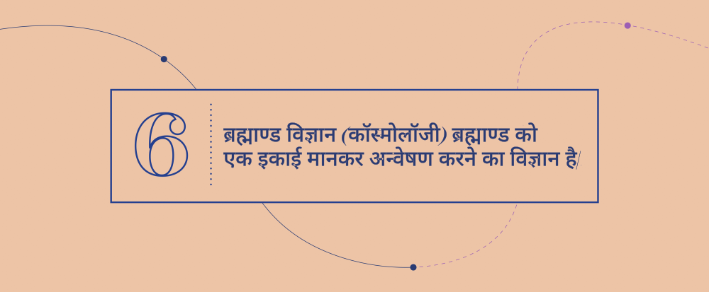 उत्कृष्ट अवधारणायें  6 - ब्रह्माण्ड विज्ञान (कॉस्मोलॉजी) ब्रह्माण्ड को एक इकाई मानकर अन्वेषण करने का विज्ञान है|